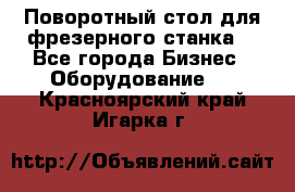 Поворотный стол для фрезерного станка. - Все города Бизнес » Оборудование   . Красноярский край,Игарка г.